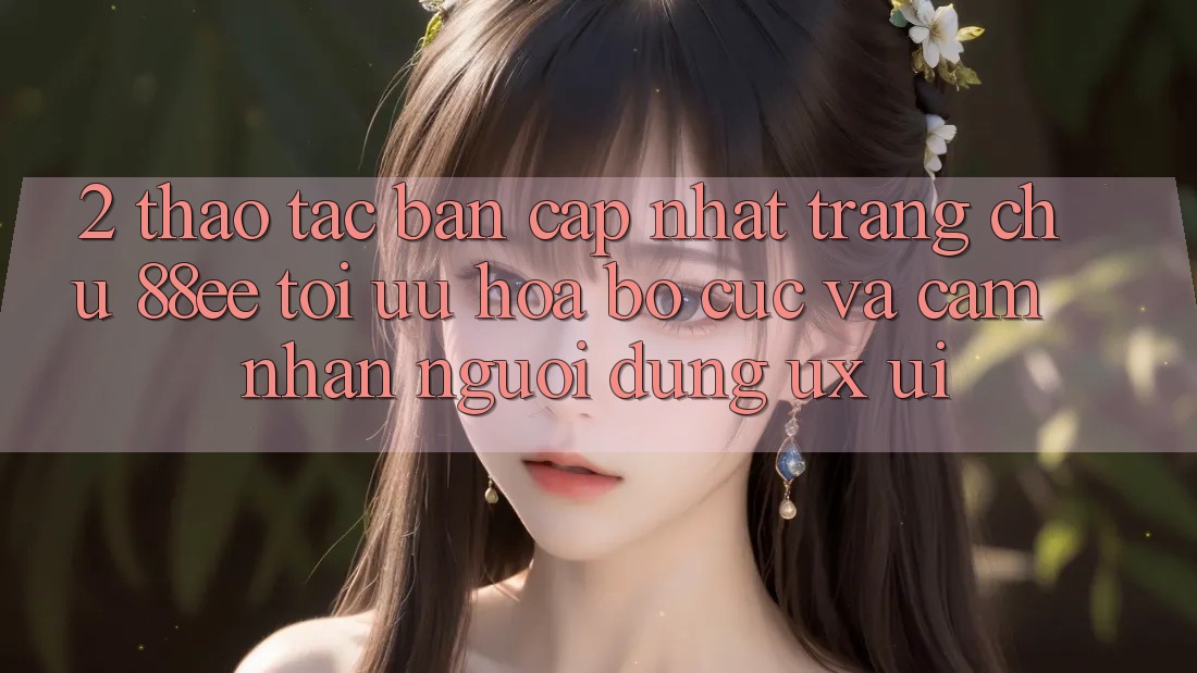 2. Thao tác Bản Cập Nhật Trang chủ 88ee: Tối Ưu Hóa Bố cục Và Cảm nhận Người Dùng (UX/UI)