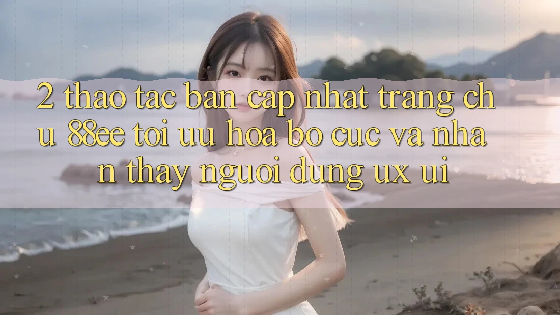 2. Thao tác Bản Cập Nhật Trang chủ 88ee: Tối Ưu Hóa Bố cục Và Nhận thấy Người Dùng (UX/UI)
