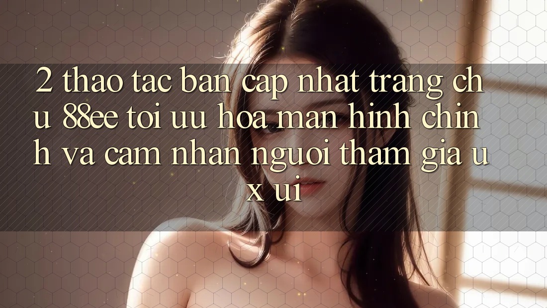 2. Thao tác Bản Cập Nhật Trang chủ 88ee: Tối Ưu Hóa Màn hình chính Và Cảm nhận Người tham gia (UX/UI)