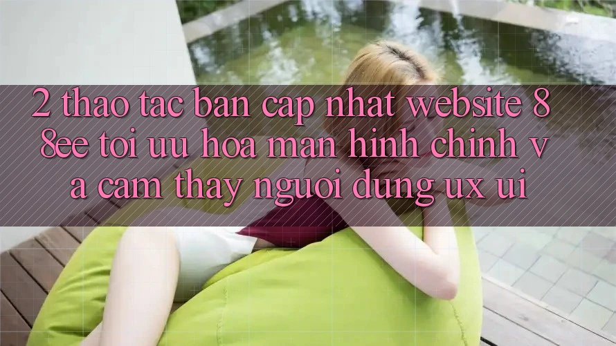 2. Thao tác Bản Cập Nhật Website 88ee: Tối Ưu Hóa Màn hình chính Và Cảm thấy Người Dùng (UX/UI)