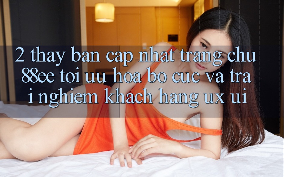 2. Thấy Bản Cập Nhật Trang chủ 88ee: Tối Ưu Hóa Bố cục Và Trải Nghiệm Khách hàng (UX/UI) 2. Thấy Bản Cập Nhật Trang chủ 88ee: Tối Ưu Hóa Bố cục Và Trải Nghiệm Khách hàng (UX/UI)