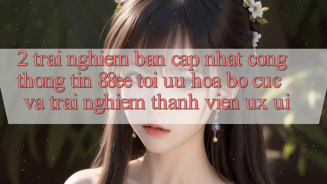 2. Trải nghiệm Bản Cập Nhật Cổng thông tin 88ee: Tối Ưu Hóa Bố cục Và Trải Nghiệm Thành viên (UX/UI)