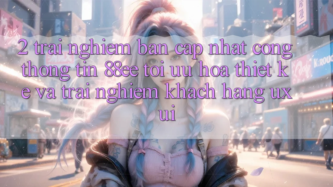 2. Trải nghiệm Bản Cập Nhật Cổng thông tin 88ee: Tối Ưu Hóa Thiết kế Và Trải Nghiệm Khách hàng (UX/UI)