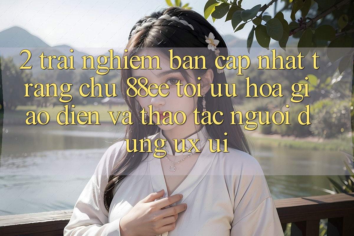 2. Trải nghiệm Bản Cập Nhật Trang chủ 88ee: Tối Ưu Hóa Giao Diện Và Thao tác Người Dùng (UX/UI)