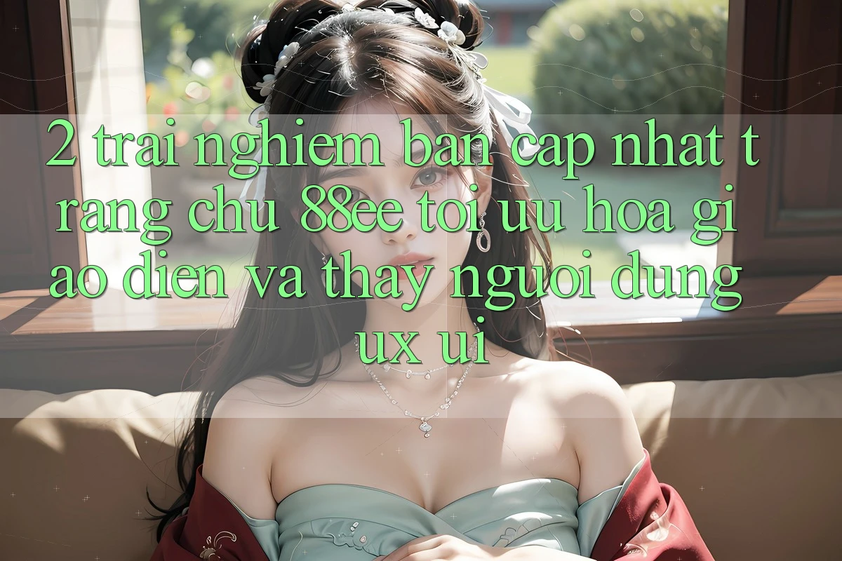 2. Trải nghiệm Bản Cập Nhật Trang chủ 88ee: Tối Ưu Hóa Giao Diện Và Thấy Người Dùng (UX/UI)
