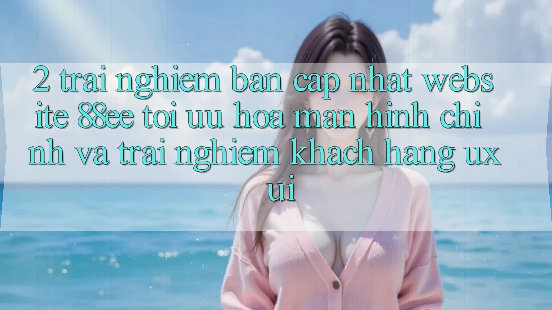 2. Trải nghiệm Bản Cập Nhật Website 88ee: Tối Ưu Hóa Màn hình chính Và Trải Nghiệm Khách hàng (UX/UI)