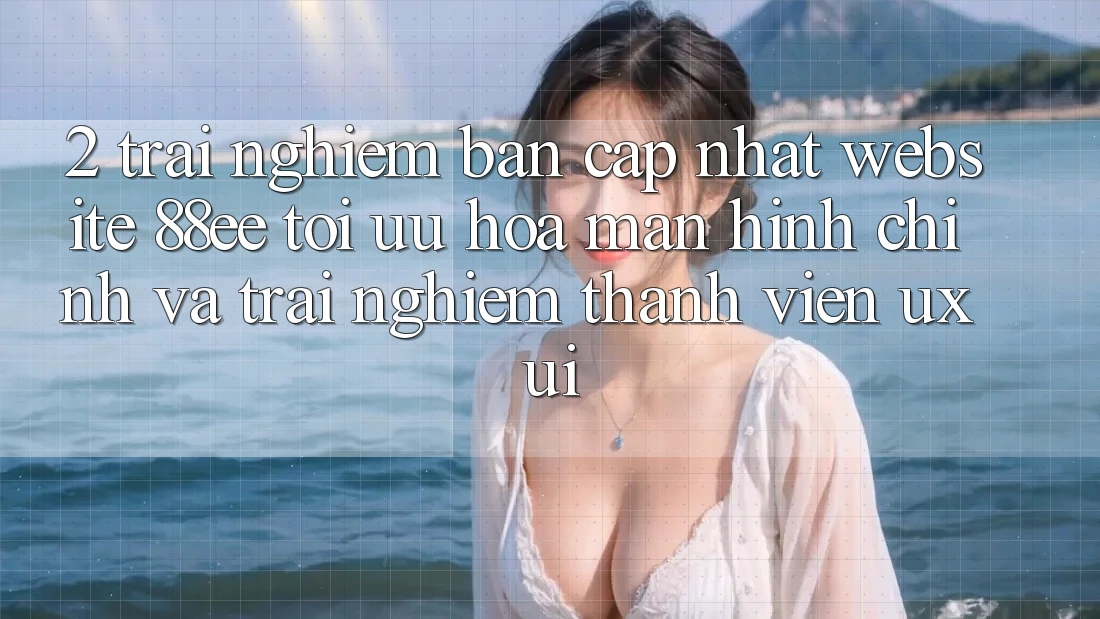 2. Trải nghiệm Bản Cập Nhật Website 88ee: Tối Ưu Hóa Màn hình chính Và Trải Nghiệm Thành viên (UX/UI)