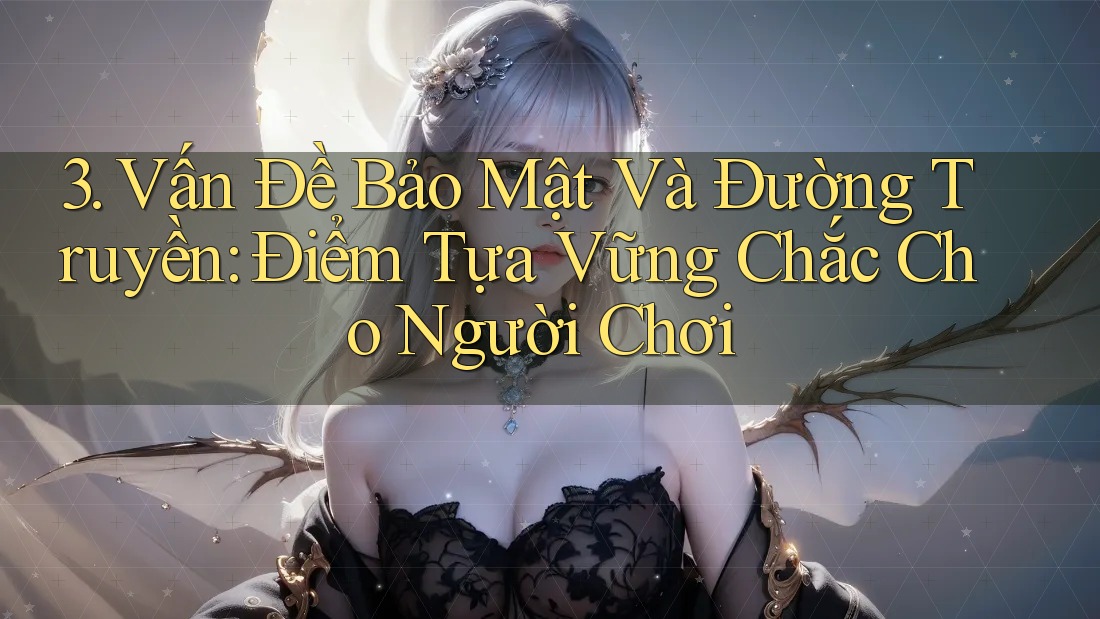 3. Vấn Đề Bảo Mật Và Đường Truyền: Điểm Tựa Vững Chắc Cho Người Chơi