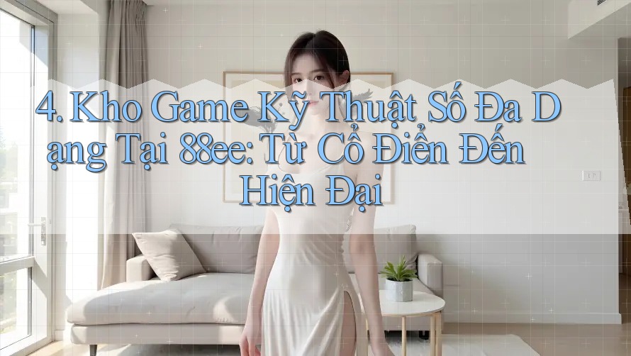 4. Kho Game Kỹ Thuật Số Đa Dạng Tại 88ee: Từ Cổ Điển Đến Hiện Đại
