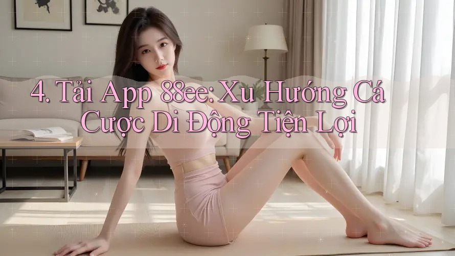 4. Tải App 88ee: Xu Hướng Cá Cược Di Động Tiện Lợi