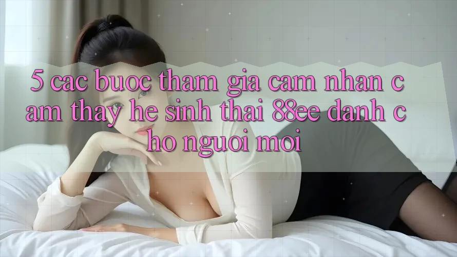 5. Các bước Tham Gia Cảm nhận cảm thấy Hệ Sinh Thái 88ee Dành Cho Người Mới
