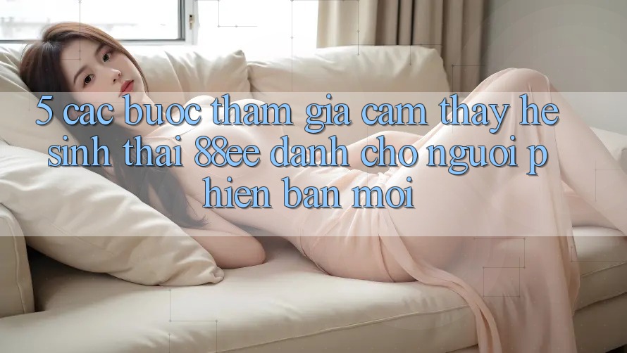 5. Các bước Tham Gia Cảm thấy Hệ Sinh Thái 88ee Dành Cho Người Phiên bản mới