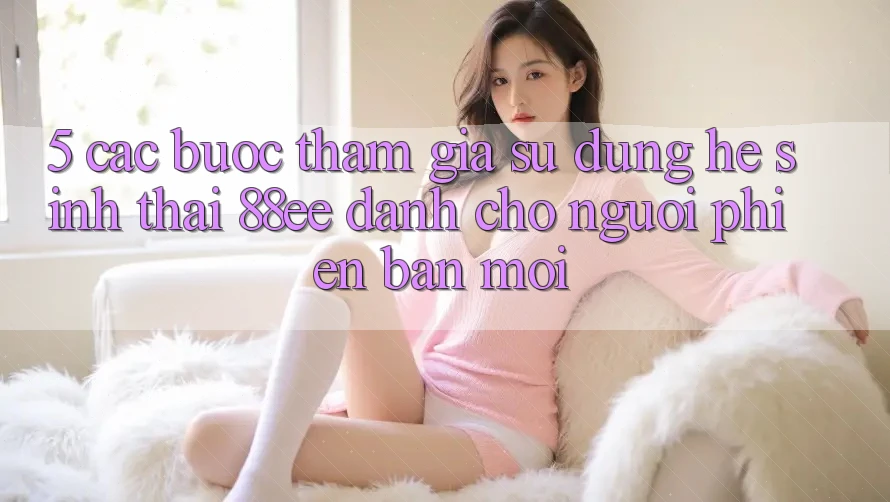 5. Các bước Tham Gia Sử dụng Hệ Sinh Thái 88ee Dành Cho Người Phiên bản mới