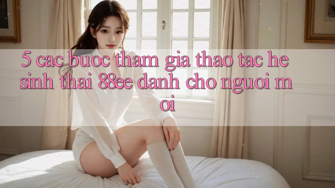 5. Các bước Tham Gia Thao tác Hệ Sinh Thái 88ee Dành Cho Người Mới