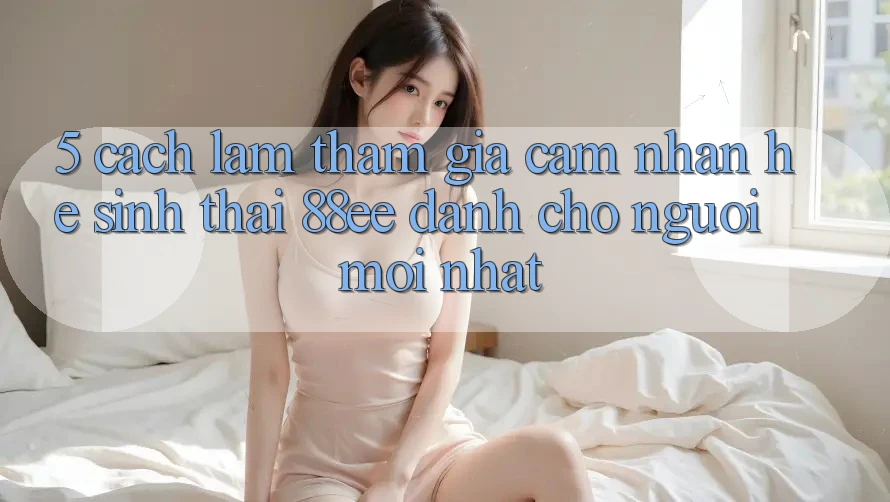 5. Cách làm Tham Gia Cảm nhận Hệ Sinh Thái 88ee Dành Cho Người Mới nhất