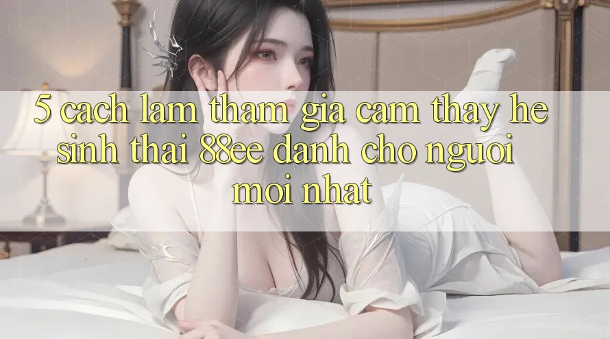 5. Cách làm Tham Gia Cảm thấy Hệ Sinh Thái 88ee Dành Cho Người Mới nhất