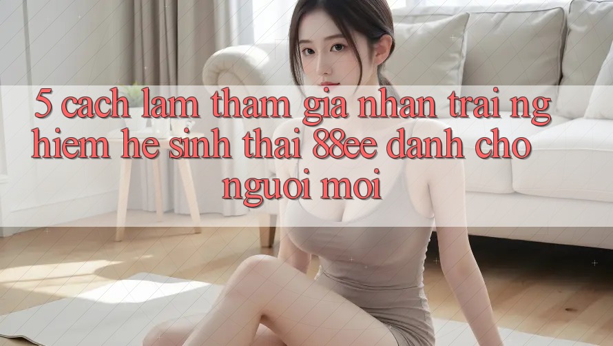 5. Cách làm Tham Gia Nhận trải nghiệm Hệ Sinh Thái 88ee Dành Cho Người Mới