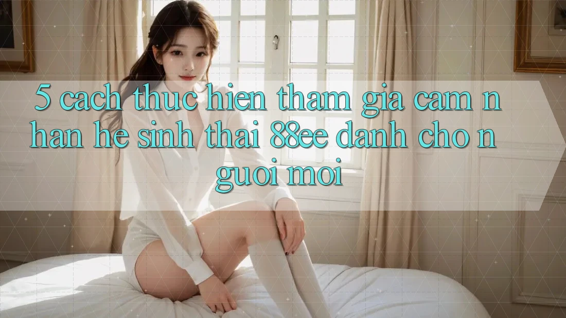 5. Cách thực hiện Tham Gia Cảm nhận Hệ Sinh Thái 88ee Dành Cho Người Mới