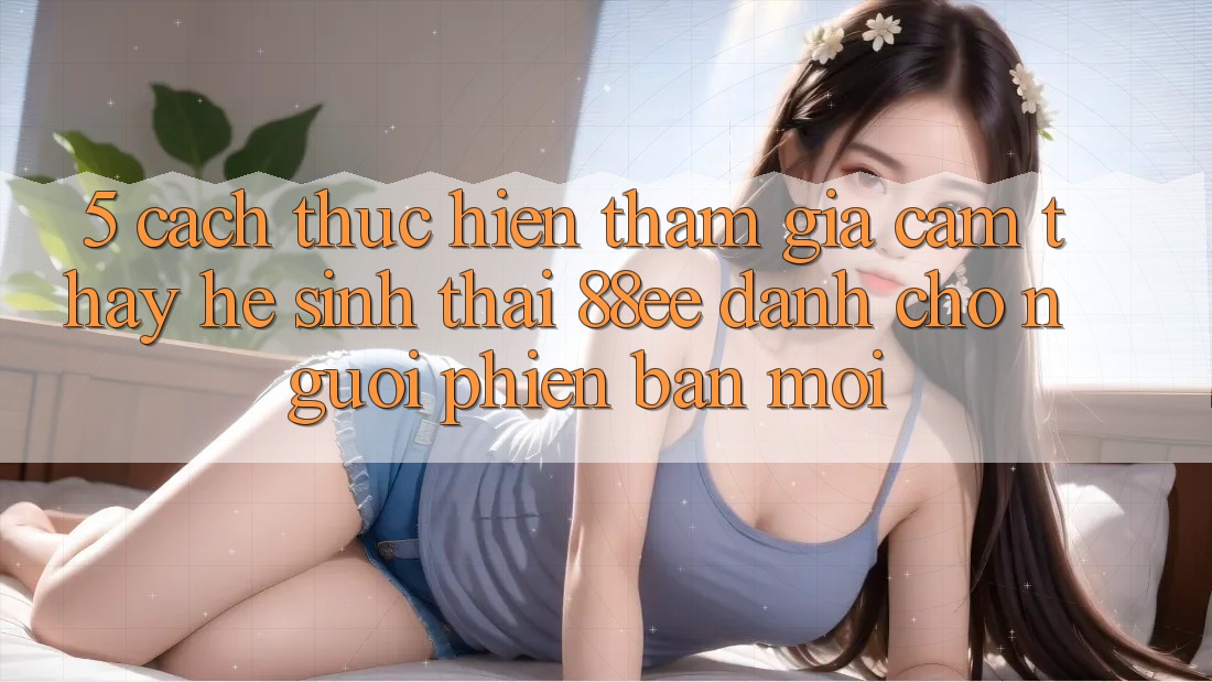 5. Cách thực hiện Tham Gia Cảm thấy Hệ Sinh Thái 88ee Dành Cho Người Phiên bản mới