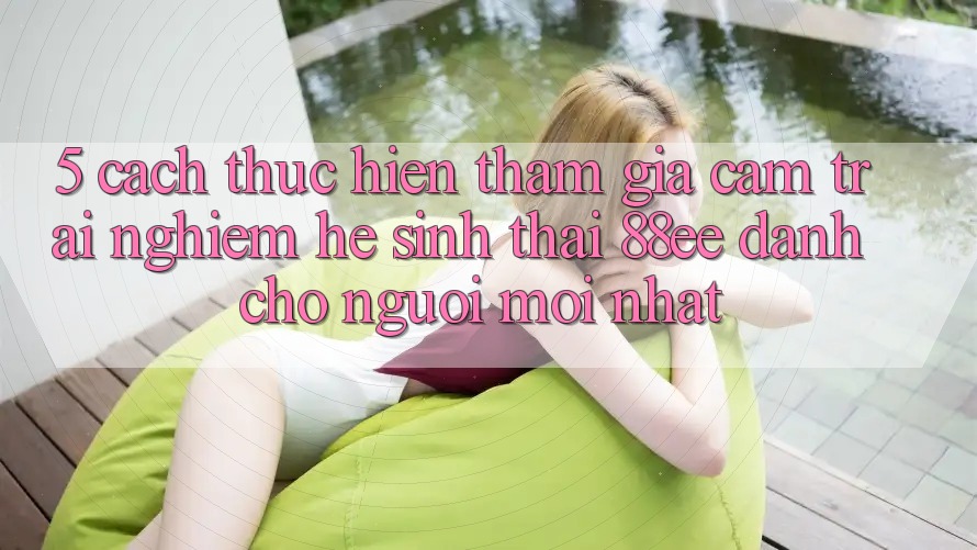 5. Cách thực hiện Tham Gia Cảm trải nghiệm Hệ Sinh Thái 88ee Dành Cho Người Mới nhất