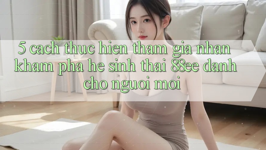 5. Cách thực hiện Tham Gia Nhận khám phá Hệ Sinh Thái 88ee Dành Cho Người Mới 5. Cách thực hiện Tham Gia Nhận khám phá Hệ Sinh Thái 88ee Dành Cho Người Mới