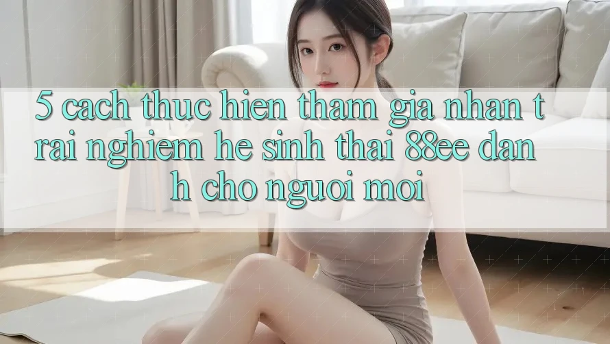 5. Cách thực hiện Tham Gia Nhận trải nghiệm Hệ Sinh Thái 88ee Dành Cho Người Mới