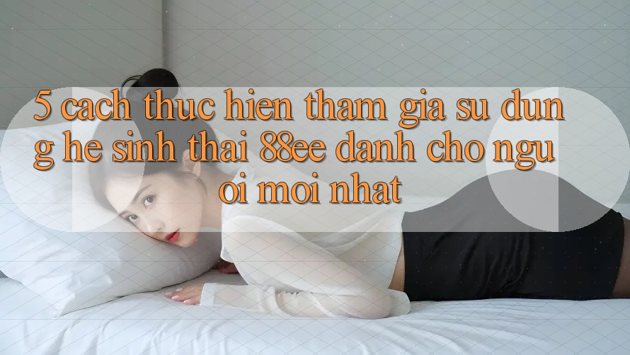 5. Cách thực hiện Tham Gia Sử dụng Hệ Sinh Thái 88ee Dành Cho Người Mới nhất 5. Cách thực hiện Tham Gia Sử dụng Hệ Sinh Thái 88ee Dành Cho Người Mới nhất