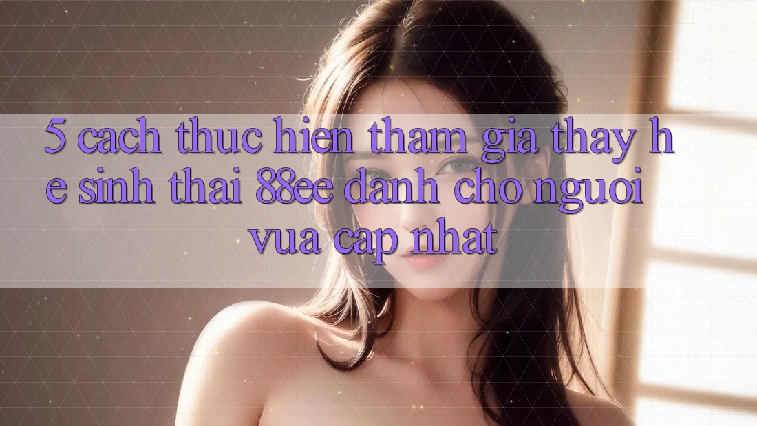 5. Cách thực hiện Tham Gia Thấy Hệ Sinh Thái 88ee Dành Cho Người Vừa cập nhật
