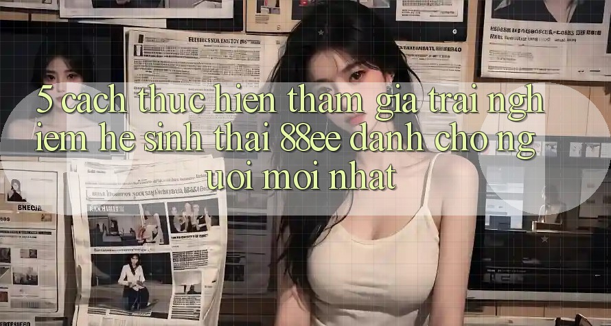 5. Cách thực hiện Tham Gia Trải Nghiệm Hệ Sinh Thái 88ee Dành Cho Người Mới nhất