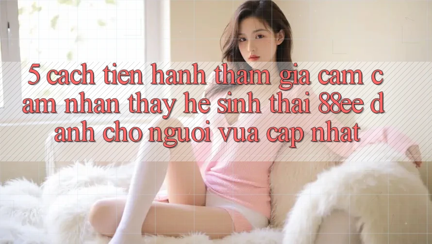 5. Cách tiến hành Tham Gia Cảm cảm nhận thấy Hệ Sinh Thái 88ee Dành Cho Người Vừa cập nhật