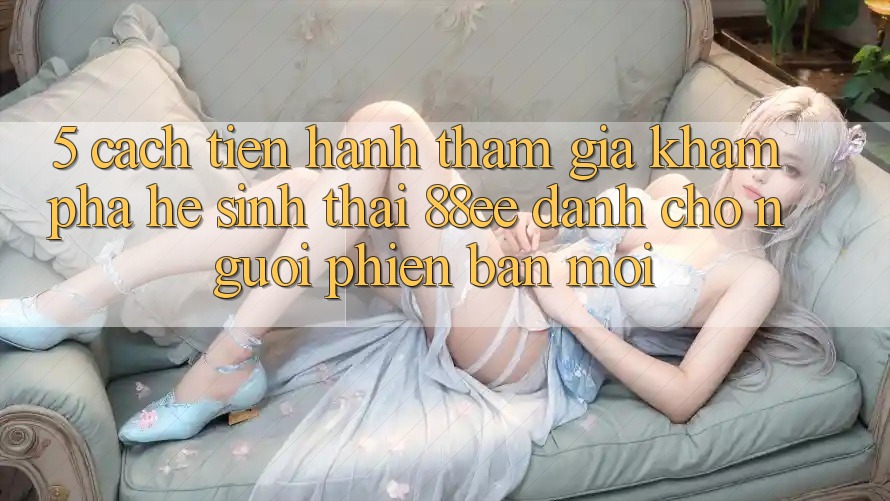 5. Cách tiến hành Tham Gia Khám phá Hệ Sinh Thái 88ee Dành Cho Người Phiên bản mới