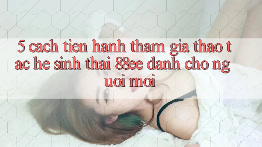 5. Cách tiến hành Tham Gia Thao tác Hệ Sinh Thái 88ee Dành Cho Người Mới