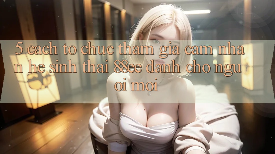 5. Cách tổ chức Tham Gia Cảm nhận Hệ Sinh Thái 88ee Dành Cho Người Mới