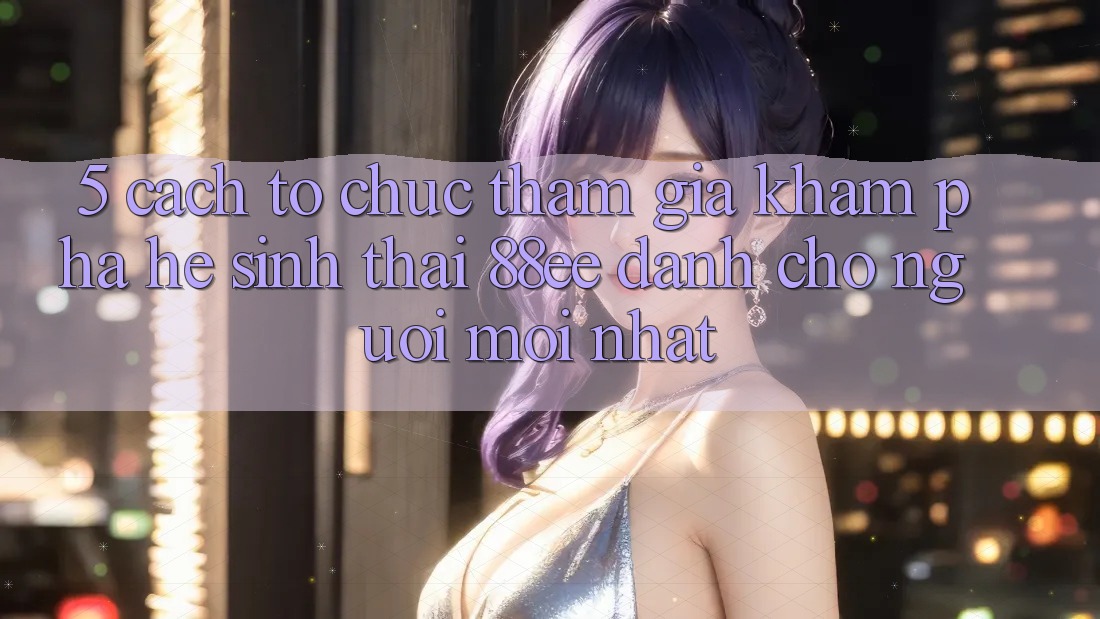 5. Cách tổ chức Tham Gia Khám phá Hệ Sinh Thái 88ee Dành Cho Người Mới nhất