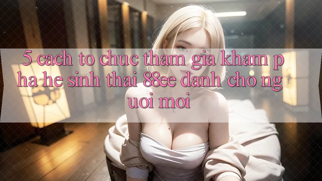 5. Cách tổ chức Tham Gia Khám phá Hệ Sinh Thái 88ee Dành Cho Người Mới