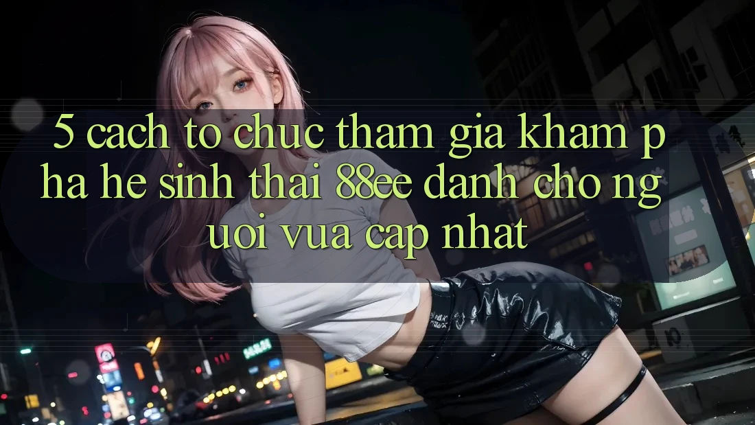 5. Cách tổ chức Tham Gia Khám phá Hệ Sinh Thái 88ee Dành Cho Người Vừa cập nhật 5. Cách tổ chức Tham Gia Khám phá Hệ Sinh Thái 88ee Dành Cho Người Vừa cập nhật