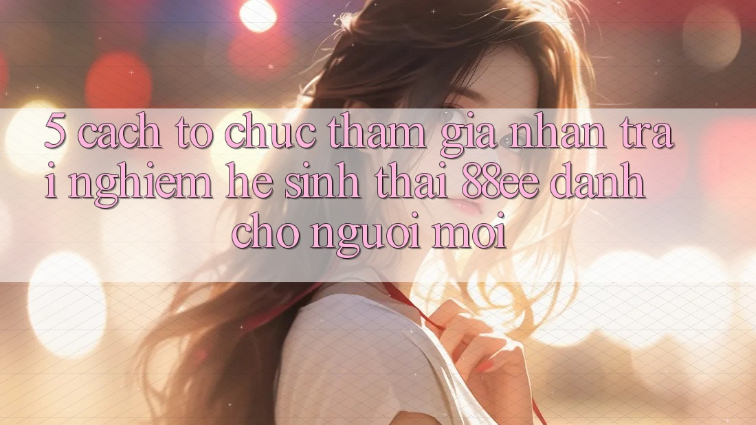 5. Cách tổ chức Tham Gia Nhận trải nghiệm Hệ Sinh Thái 88ee Dành Cho Người Mới 5. Cách tổ chức Tham Gia Nhận trải nghiệm Hệ Sinh Thái 88ee Dành Cho Người Mới