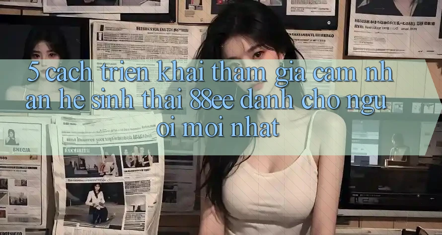 5. Cách triển khai Tham Gia Cảm nhận Hệ Sinh Thái 88ee Dành Cho Người Mới nhất