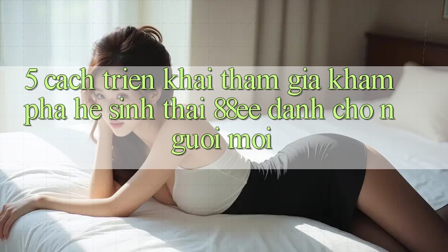 5. Cách triển khai Tham Gia Khám phá Hệ Sinh Thái 88ee Dành Cho Người Mới