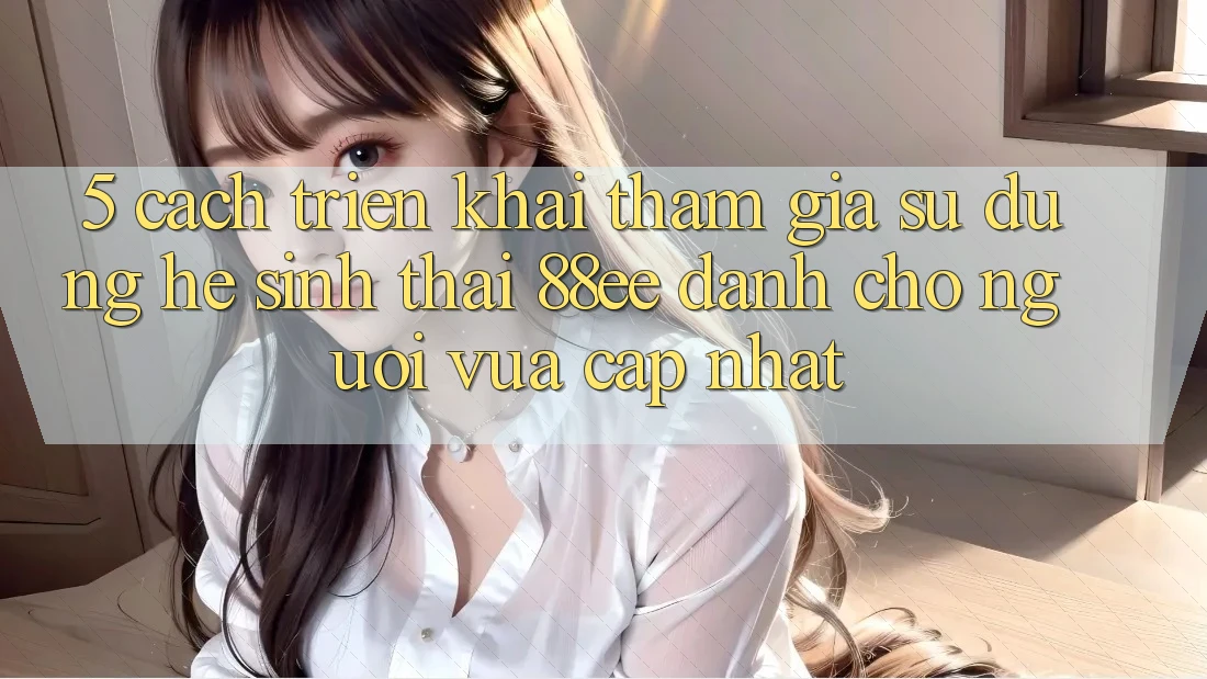 5. Cách triển khai Tham Gia Sử dụng Hệ Sinh Thái 88ee Dành Cho Người Vừa cập nhật