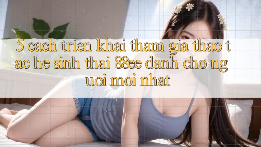 5. Cách triển khai Tham Gia Thao tác Hệ Sinh Thái 88ee Dành Cho Người Mới nhất 5. Cách triển khai Tham Gia Thao tác Hệ Sinh Thái 88ee Dành Cho Người Mới nhất