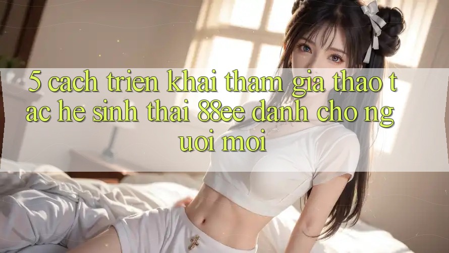 5. Cách triển khai Tham Gia Thao tác Hệ Sinh Thái 88ee Dành Cho Người Mới 5. Cách triển khai Tham Gia Thao tác Hệ Sinh Thái 88ee Dành Cho Người Mới
