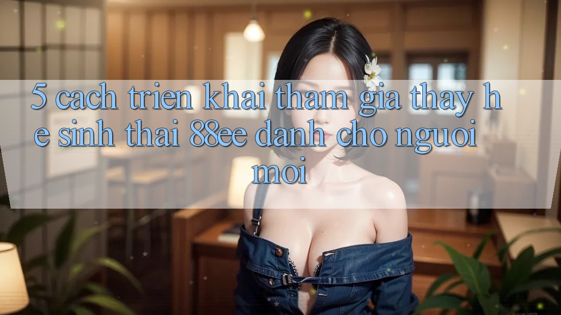 5. Cách triển khai Tham Gia Thấy Hệ Sinh Thái 88ee Dành Cho Người Mới
