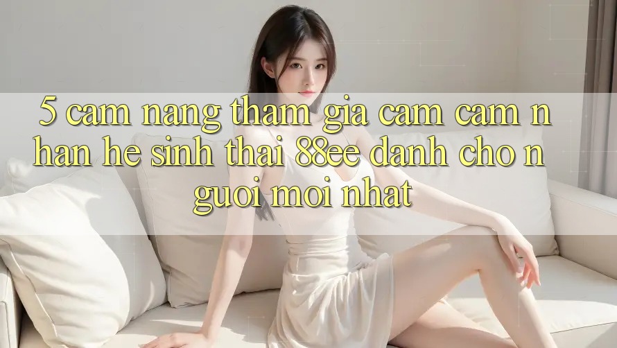 5. Cẩm nang Tham Gia Cảm cảm nhận Hệ Sinh Thái 88ee Dành Cho Người Mới nhất 5. Cẩm nang Tham Gia Cảm cảm nhận Hệ Sinh Thái 88ee Dành Cho Người Mới nhất