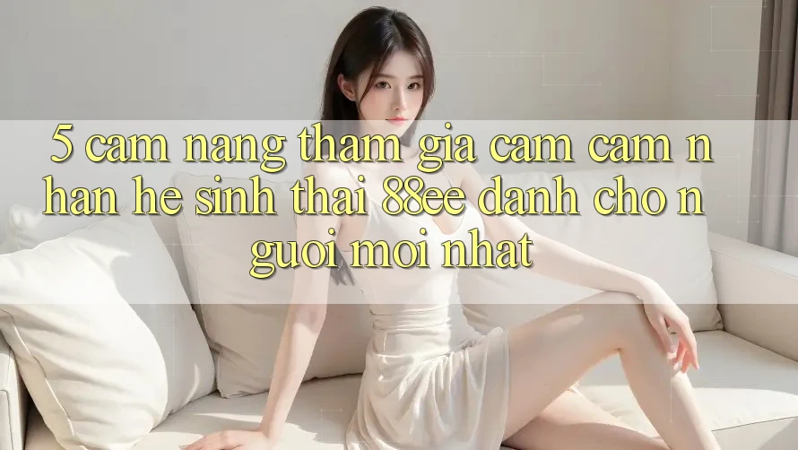 5. Cẩm nang Tham Gia Cảm cảm nhận Hệ Sinh Thái 88ee Dành Cho Người Mới nhất 5. Cẩm nang Tham Gia Cảm cảm nhận Hệ Sinh Thái 88ee Dành Cho Người Mới nhất