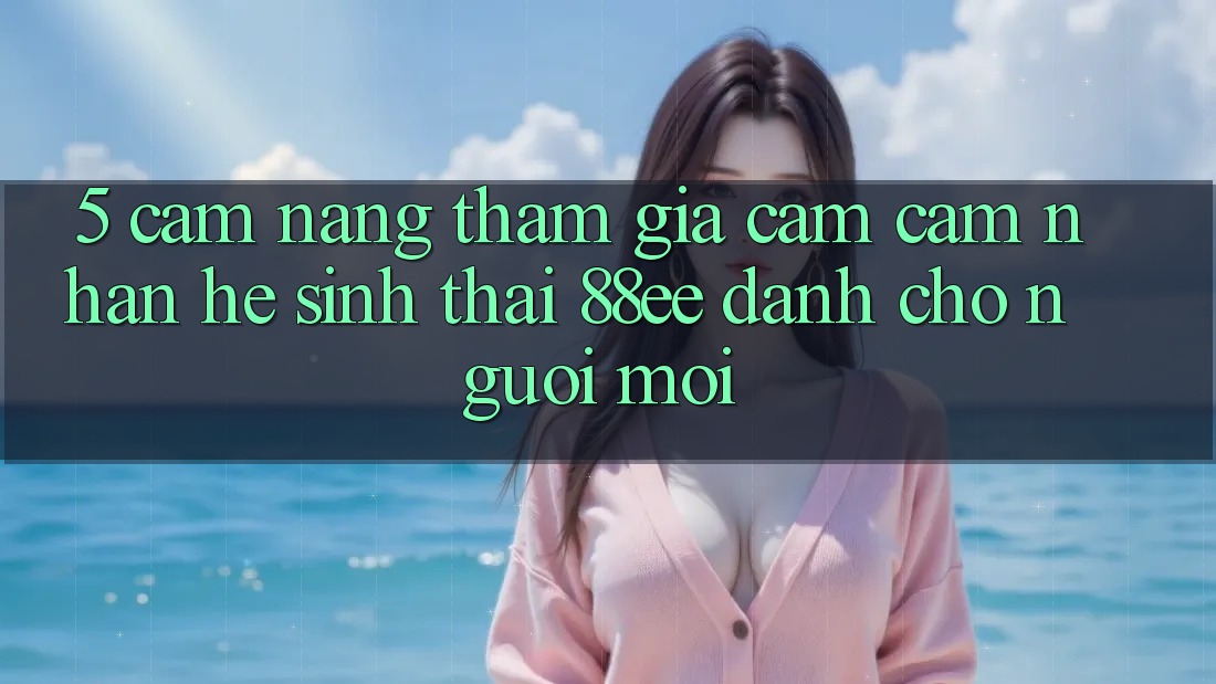 5. Cẩm nang Tham Gia Cảm cảm nhận Hệ Sinh Thái 88ee Dành Cho Người Mới