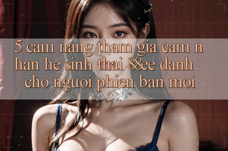 5. Cẩm nang Tham Gia Cảm nhận Hệ Sinh Thái 88ee Dành Cho Người Phiên bản mới
