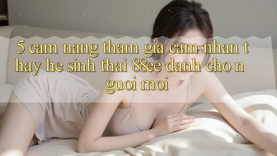 5. Cẩm nang Tham Gia Cảm nhận thấy Hệ Sinh Thái 88ee Dành Cho Người Mới