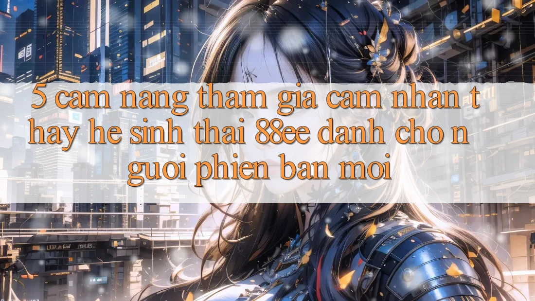 5. Cẩm nang Tham Gia Cảm nhận thấy Hệ Sinh Thái 88ee Dành Cho Người Phiên bản mới