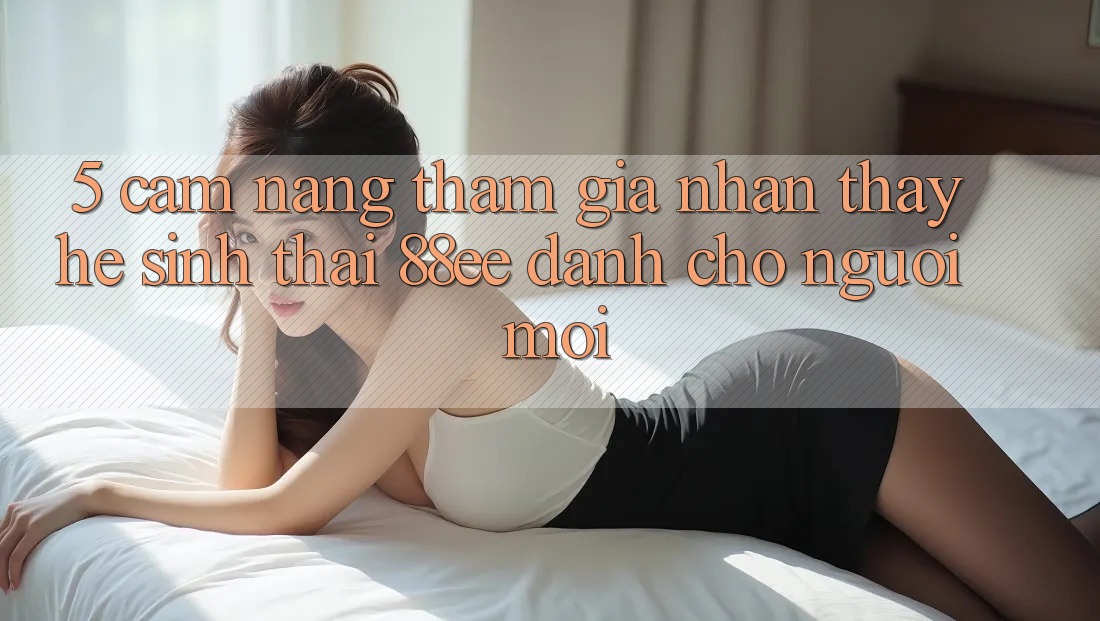 5. Cẩm nang Tham Gia Nhận thấy Hệ Sinh Thái 88ee Dành Cho Người Mới